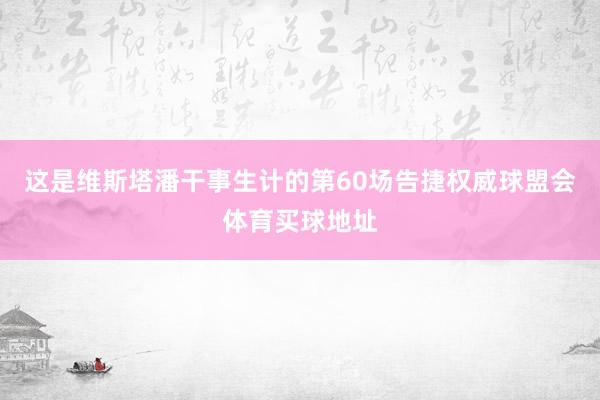 这是维斯塔潘干事生计的第60场告捷权威球盟会体育买球地址