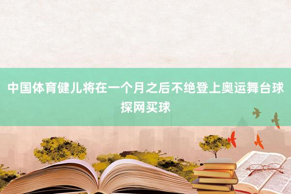 中国体育健儿将在一个月之后不绝登上奥运舞台球探网买球