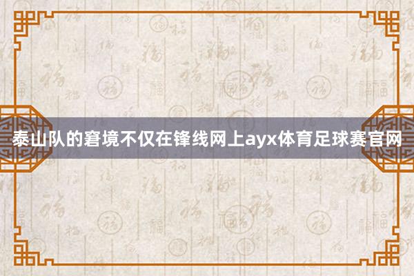 泰山队的窘境不仅在锋线网上ayx体育足球赛官网