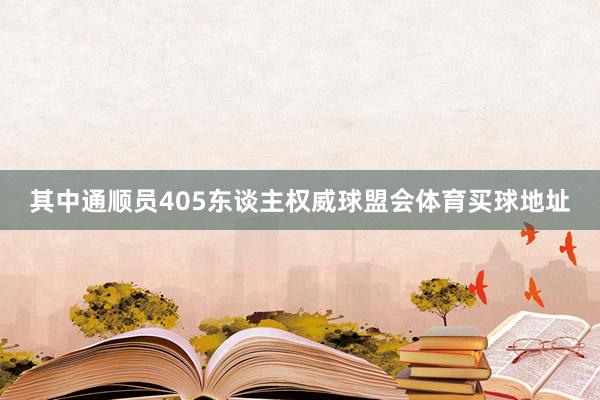 其中通顺员405东谈主权威球盟会体育买球地址