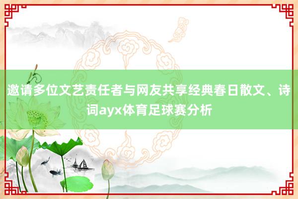 邀请多位文艺责任者与网友共享经典春日散文、诗词ayx体育足球赛分析