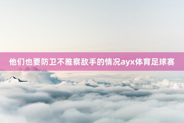 他们也要防卫不雅察敌手的情况ayx体育足球赛