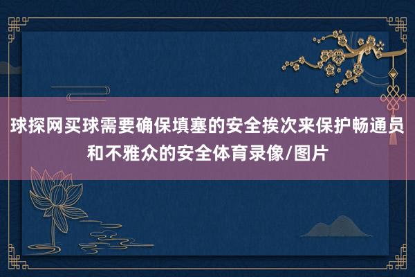 球探网买球需要确保填塞的安全挨次来保护畅通员和不雅众的安全体育录像/图片