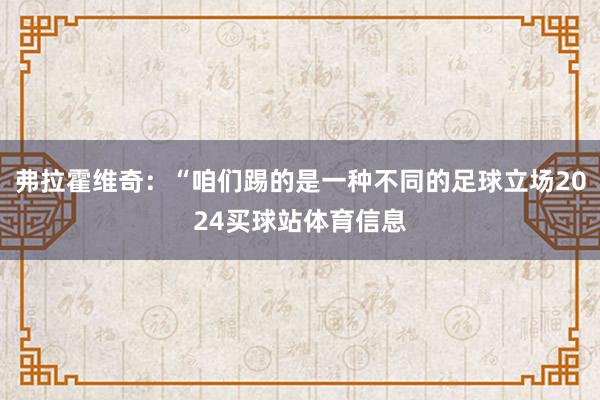 弗拉霍维奇：“咱们踢的是一种不同的足球立场2024买球站体育信息