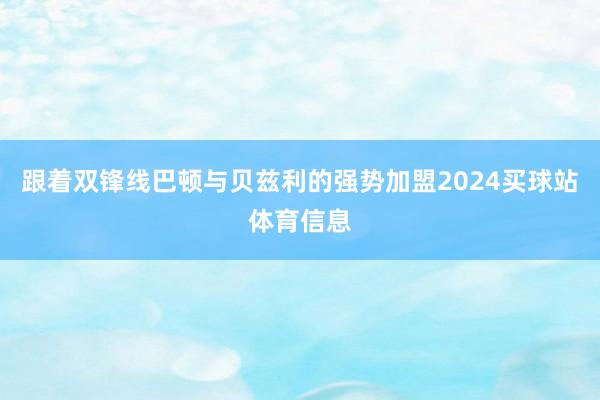 跟着双锋线巴顿与贝兹利的强势加盟2024买球站体育信息