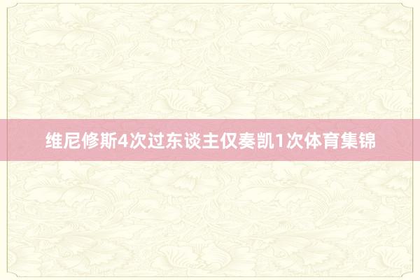 维尼修斯4次过东谈主仅奏凯1次体育集锦