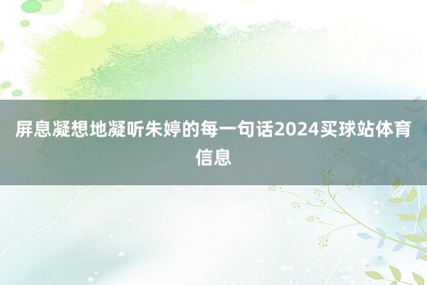 屏息凝想地凝听朱婷的每一句话2024买球站体育信息