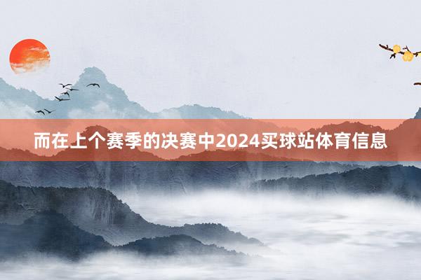 而在上个赛季的决赛中2024买球站体育信息