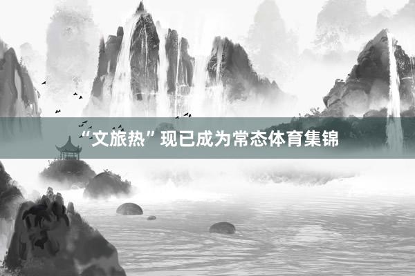 “文旅热”现已成为常态体育集锦