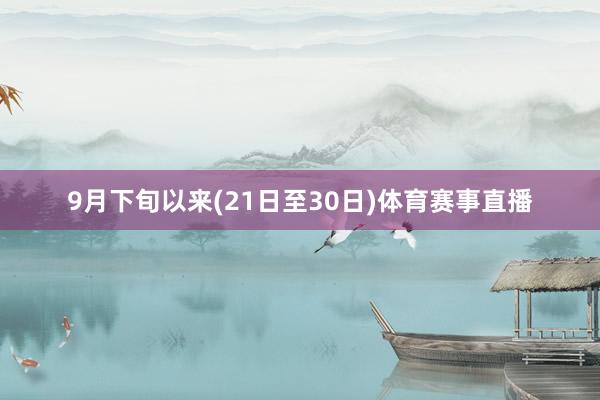 9月下旬以来(21日至30日)体育赛事直播