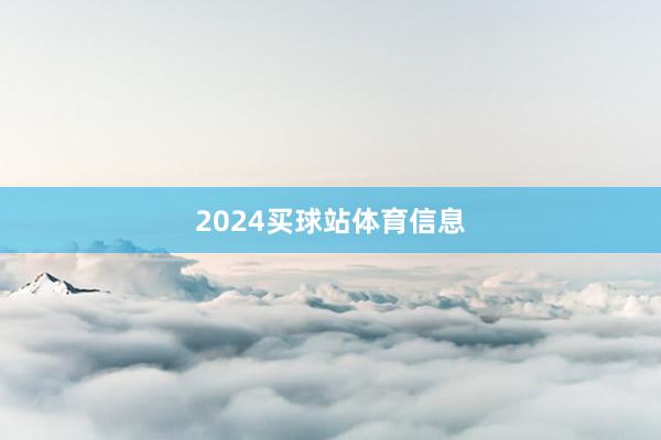 2024买球站体育信息