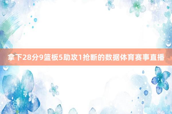 拿下28分9篮板5助攻1抢断的数据体育赛事直播