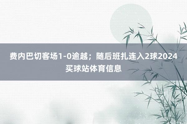 费内巴切客场1-0逾越；随后班扎连入2球2024买球站体育信息