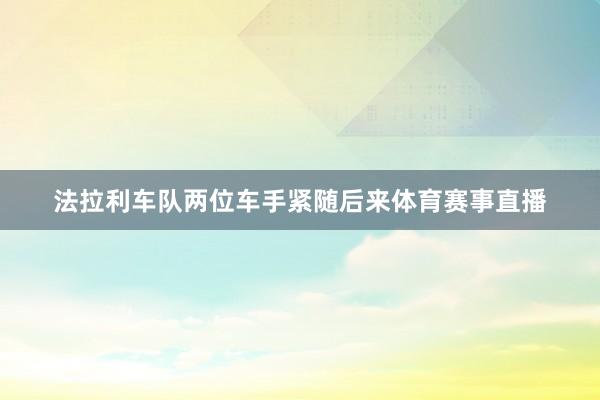 法拉利车队两位车手紧随后来体育赛事直播