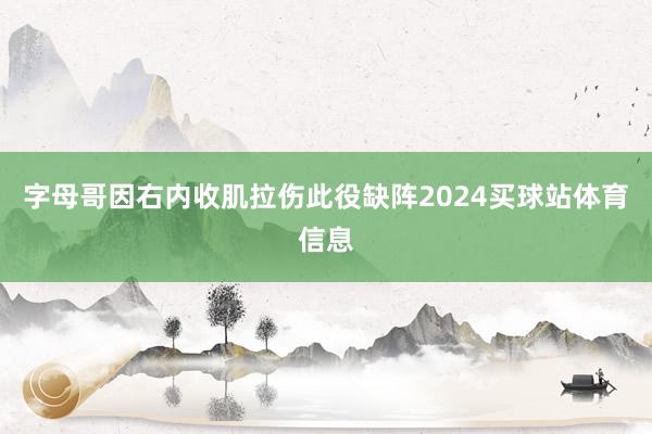 字母哥因右内收肌拉伤此役缺阵2024买球站体育信息