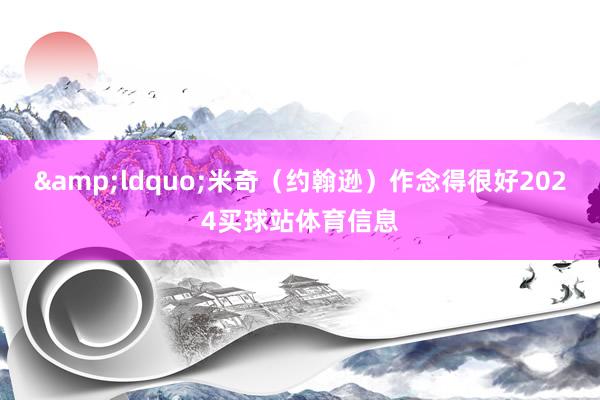 &ldquo;米奇（约翰逊）作念得很好2024买球站体育信息