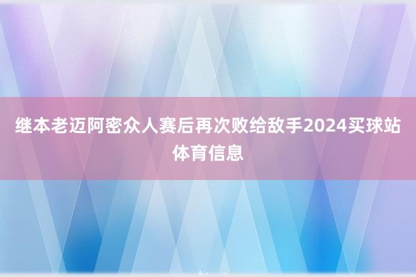 继本老迈阿密众人赛后再次败给敌手2024买球站体育信息