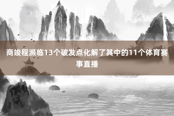 商竣程濒临13个破发点化解了其中的11个体育赛事直播