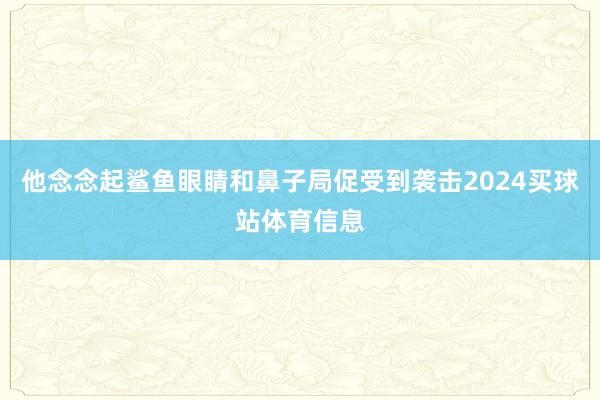 他念念起鲨鱼眼睛和鼻子局促受到袭击2024买球站体育信息