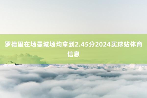 罗德里在场曼城场均拿到2.45分2024买球站体育信息