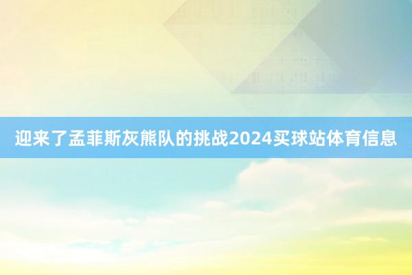 迎来了孟菲斯灰熊队的挑战2024买球站体育信息