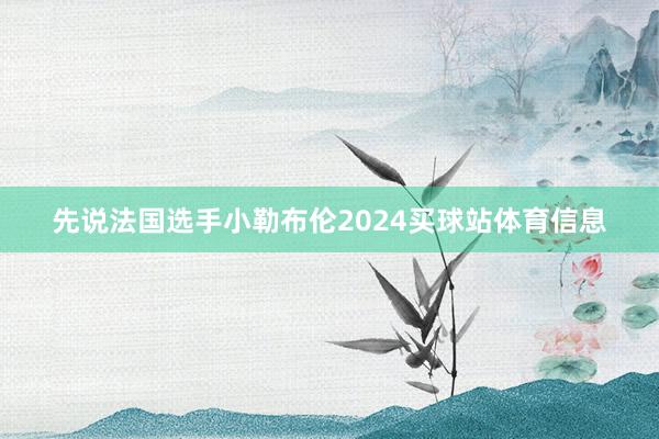 先说法国选手小勒布伦2024买球站体育信息