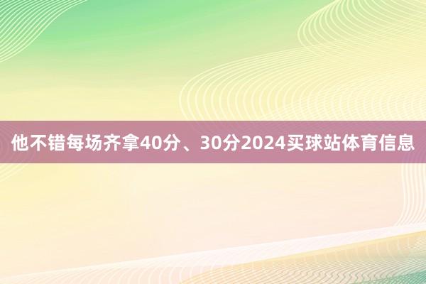 他不错每场齐拿40分、30分2024买球站体育信息