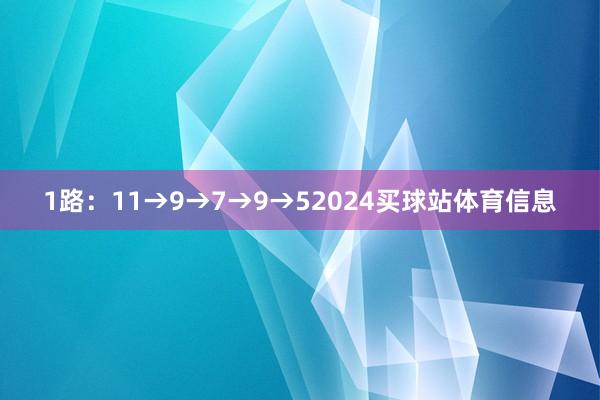 1路：11→9→7→9→52024买球站体育信息