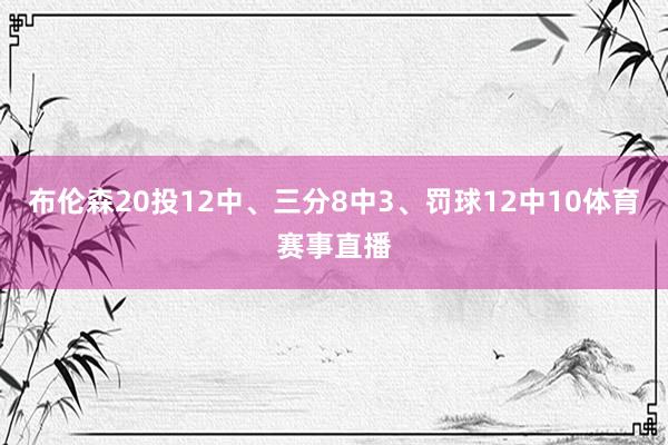 布伦森20投12中、三分8中3、罚球12中10体育赛事直播