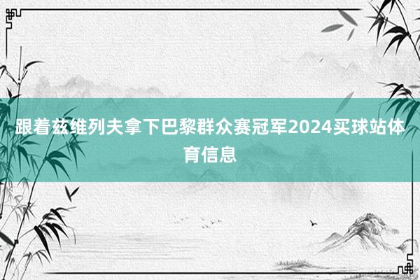 跟着兹维列夫拿下巴黎群众赛冠军2024买球站体育信息