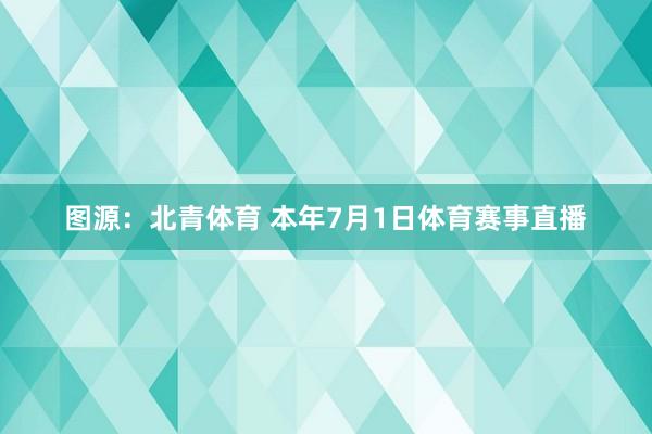 图源：北青体育 本年7月1日体育赛事直播