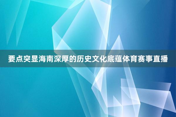 要点突显海南深厚的历史文化底蕴体育赛事直播