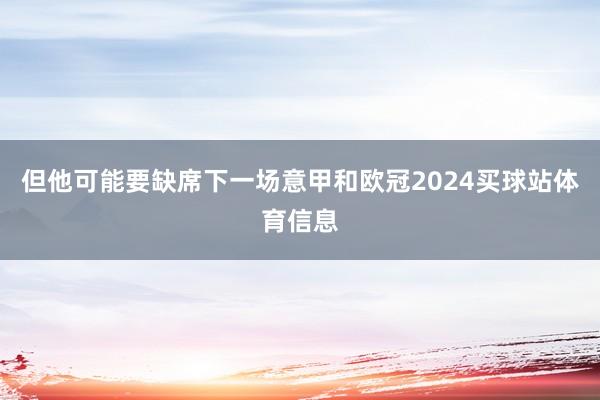 但他可能要缺席下一场意甲和欧冠2024买球站体育信息