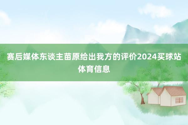 赛后媒体东谈主苗原给出我方的评价2024买球站体育信息