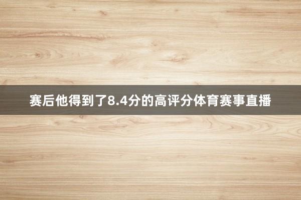 赛后他得到了8.4分的高评分体育赛事直播