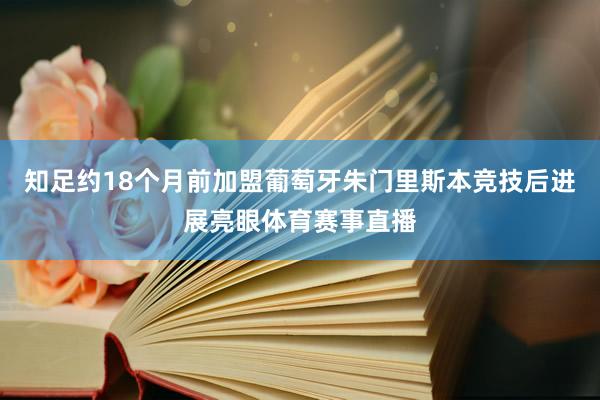 知足约18个月前加盟葡萄牙朱门里斯本竞技后进展亮眼体育赛事直播