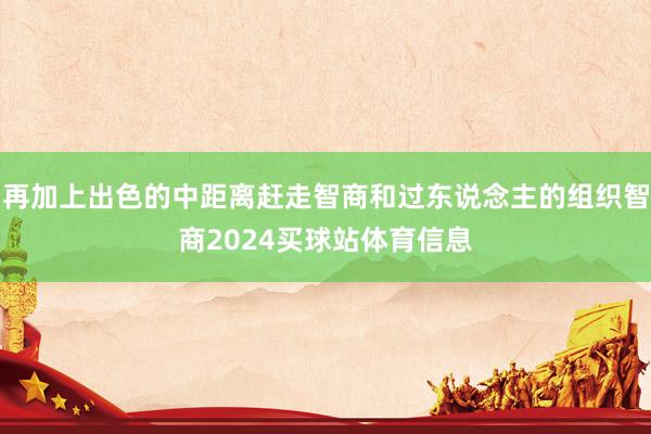 再加上出色的中距离赶走智商和过东说念主的组织智商2024买球站体育信息