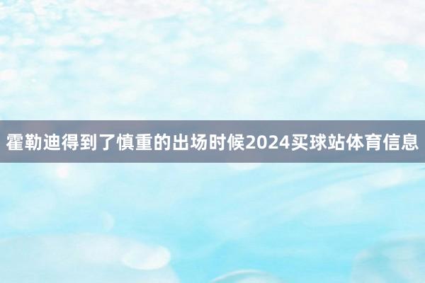 霍勒迪得到了慎重的出场时候2024买球站体育信息