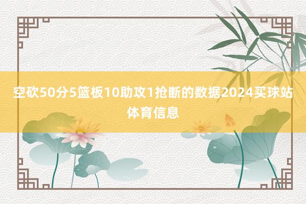 空砍50分5篮板10助攻1抢断的数据2024买球站体育信息