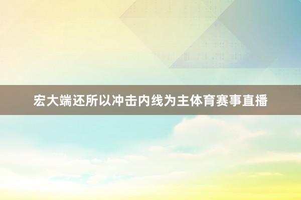 宏大端还所以冲击内线为主体育赛事直播