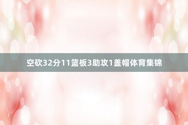 空砍32分11篮板3助攻1盖帽体育集锦