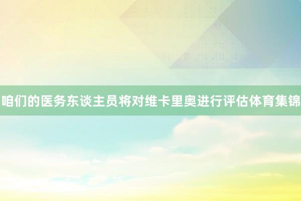 咱们的医务东谈主员将对维卡里奥进行评估体育集锦