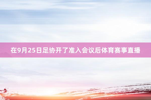 在9月25日足协开了准入会议后体育赛事直播