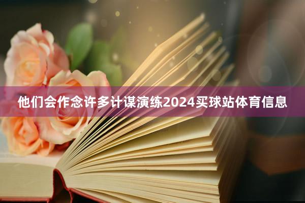 他们会作念许多计谋演练2024买球站体育信息