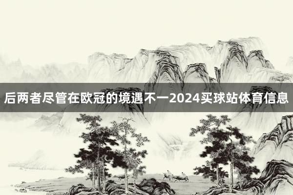 后两者尽管在欧冠的境遇不一2024买球站体育信息