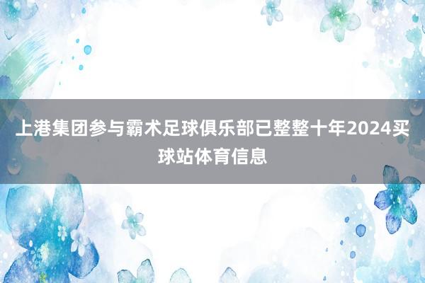 上港集团参与霸术足球俱乐部已整整十年2024买球站体育信息