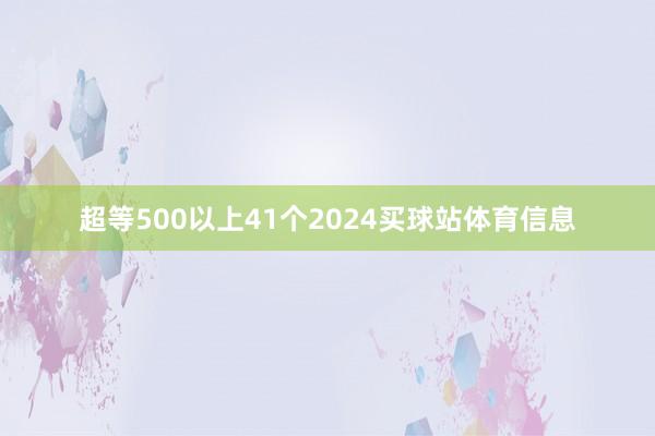 超等500以上41个2024买球站体育信息