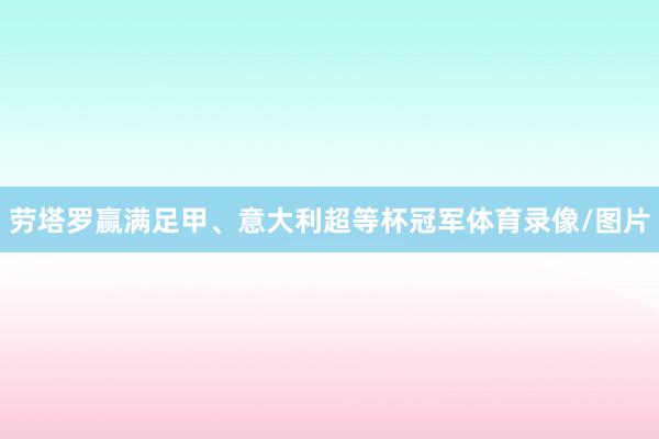 劳塔罗赢满足甲、意大利超等杯冠军体育录像/图片