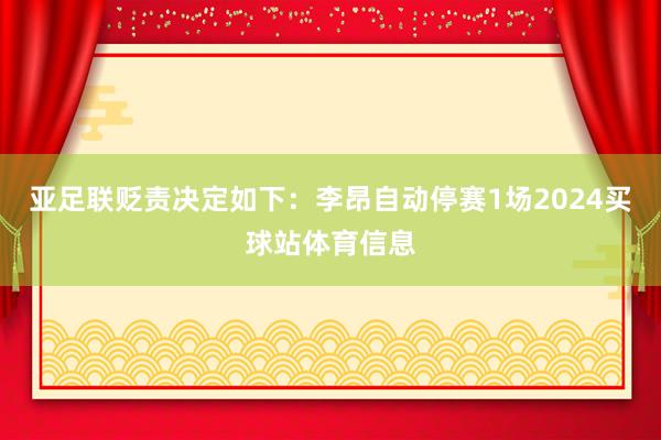 亚足联贬责决定如下：　　李昂自动停赛1场2024买球站体育信息