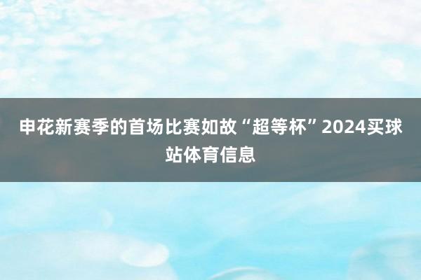 申花新赛季的首场比赛如故“超等杯”2024买球站体育信息